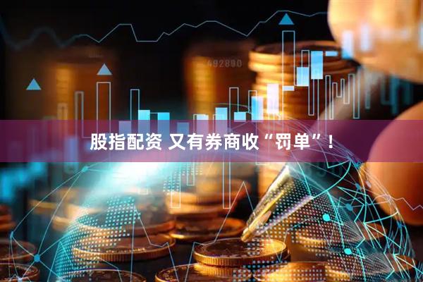 股指配资 又有券商收“罚单”！