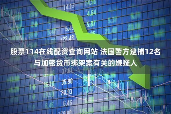 股票114在线配资查询网站 法国警方逮捕12名与加密货币绑架案有关的嫌疑人