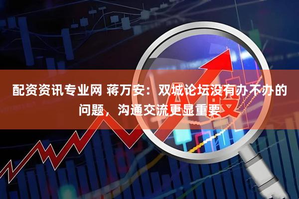 配资资讯专业网 蒋万安：双城论坛没有办不办的问题，沟通交流更显重要